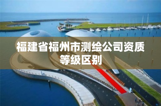 福建省福州市測繪公司資質等級區別