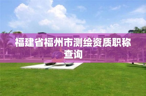 福建省福州市測繪資質職稱查詢