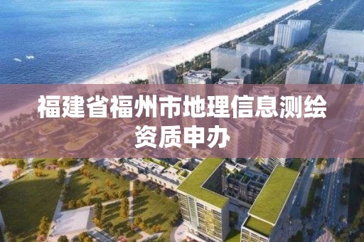 福建省福州市地理信息測(cè)繪資質(zhì)申辦