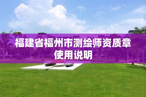 福建省福州市測(cè)繪師資質(zhì)章使用說(shuō)明