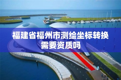 福建省福州市測繪坐標轉換需要資質嗎