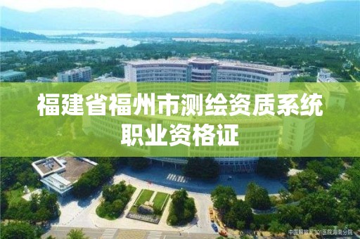 福建省福州市測繪資質(zhì)系統(tǒng)職業(yè)資格證