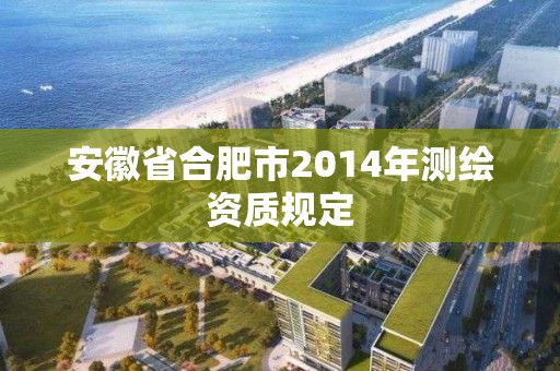 安徽省合肥市2014年測(cè)繪資質(zhì)規(guī)定