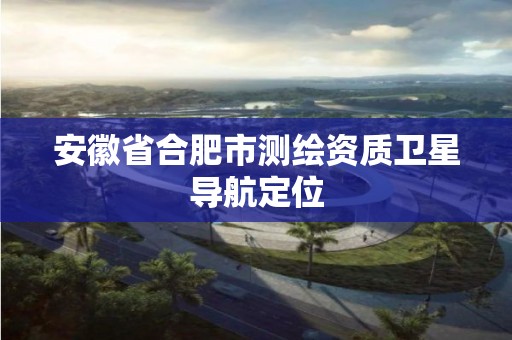 安徽省合肥市測繪資質衛星導航定位