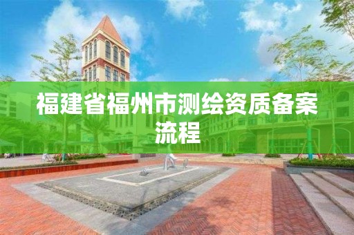 福建省福州市測繪資質備案流程