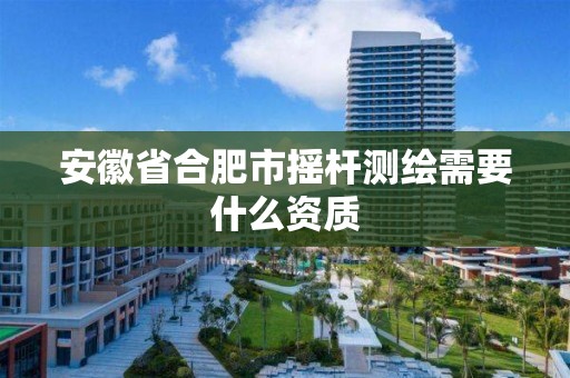 安徽省合肥市搖桿測繪需要什么資質(zhì)