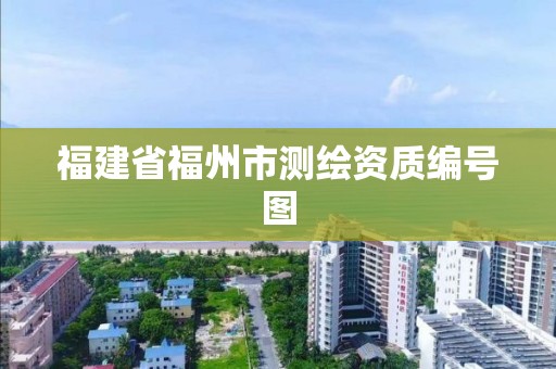 福建省福州市測繪資質(zhì)編號圖