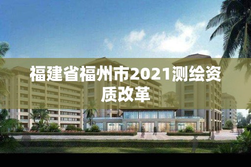 福建省福州市2021測(cè)繪資質(zhì)改革