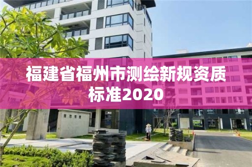 福建省福州市測繪新規(guī)資質(zhì)標(biāo)準(zhǔn)2020