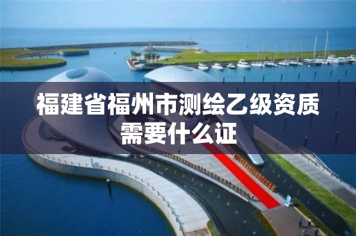 福建省福州市測繪乙級資質需要什么證