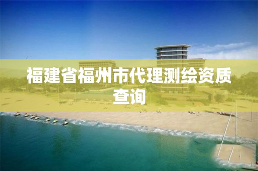 福建省福州市代理測繪資質查詢