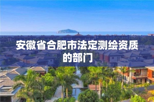 安徽省合肥市法定測繪資質(zhì)的部門