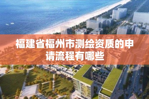 福建省福州市測繪資質的申請流程有哪些