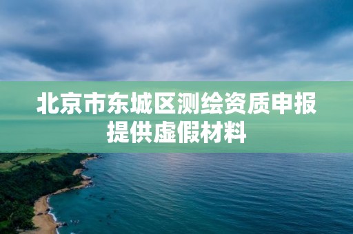 北京市東城區測繪資質申報提供虛假材料