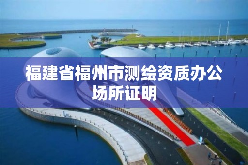 福建省福州市測繪資質辦公場所證明