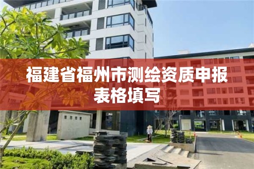 福建省福州市測繪資質申報表格填寫