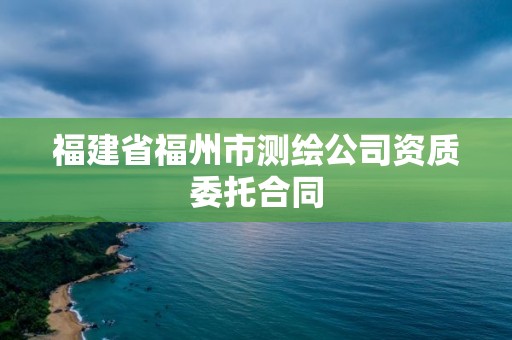 福建省福州市測繪公司資質委托合同