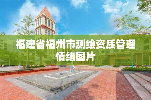 福建省福州市測繪資質管理情緒圖片