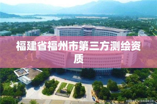 福建省福州市第三方測繪資質(zhì)