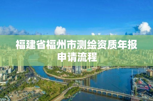 福建省福州市測繪資質年報申請流程