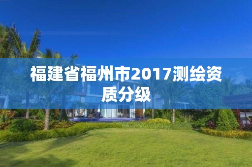 福建省福州市2017測繪資質分級