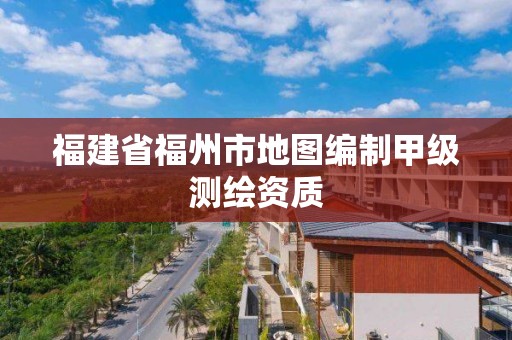 福建省福州市地圖編制甲級測繪資質