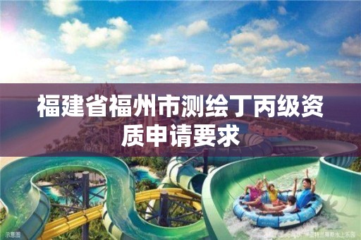 福建省福州市測繪丁丙級資質申請要求