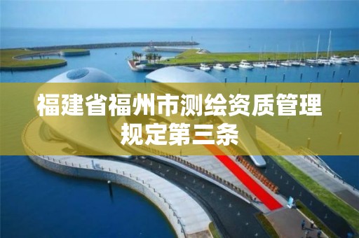 福建省福州市測繪資質管理規定第三條