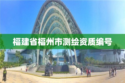 福建省福州市測繪資質(zhì)編號