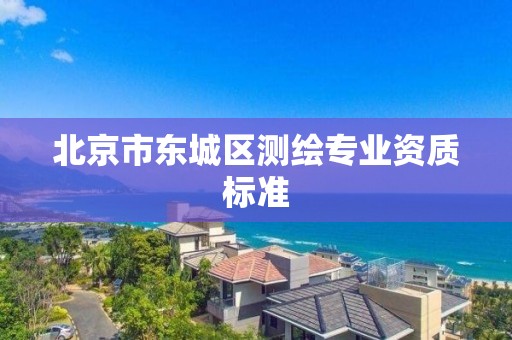 北京市東城區測繪專業資質標準