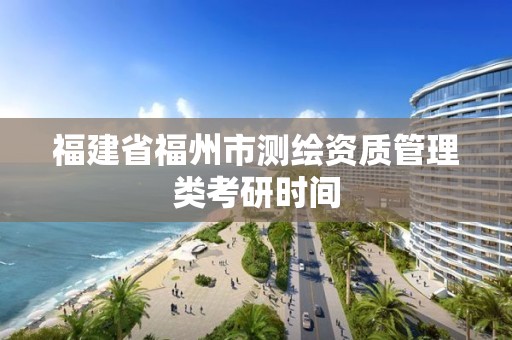 福建省福州市測繪資質(zhì)管理類考研時間