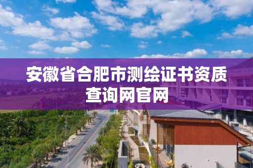 安徽省合肥市測繪證書資質查詢網官網