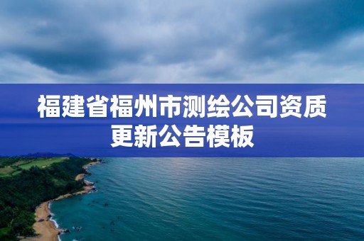 福建省福州市測繪公司資質更新公告模板