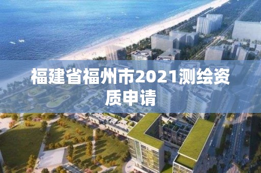 福建省福州市2021測繪資質申請