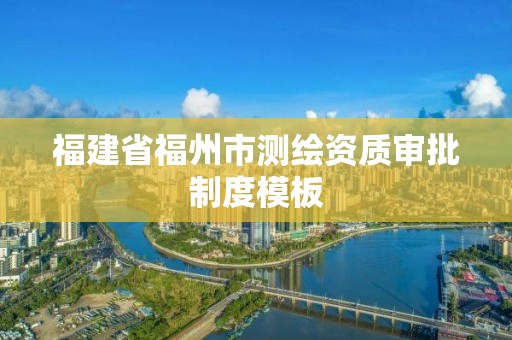 福建省福州市測(cè)繪資質(zhì)審批制度模板