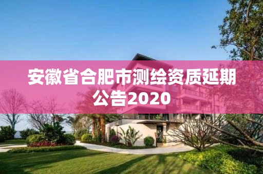 安徽省合肥市測繪資質延期公告2020