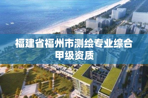 福建省福州市測繪專業綜合甲級資質