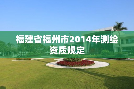 福建省福州市2014年測繪資質規定