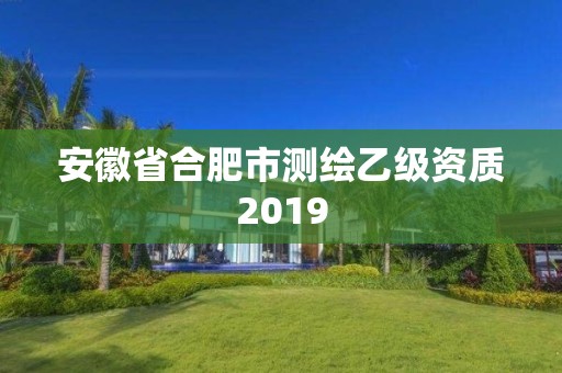 安徽省合肥市測(cè)繪乙級(jí)資質(zhì)2019