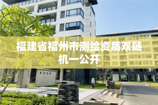 福建省福州市測(cè)繪資質(zhì)雙隨機(jī)一公開