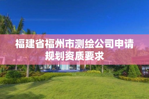 福建省福州市測繪公司申請規(guī)劃資質要求