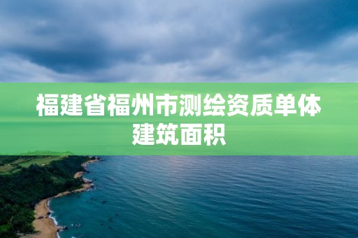 福建省福州市測繪資質(zhì)單體建筑面積