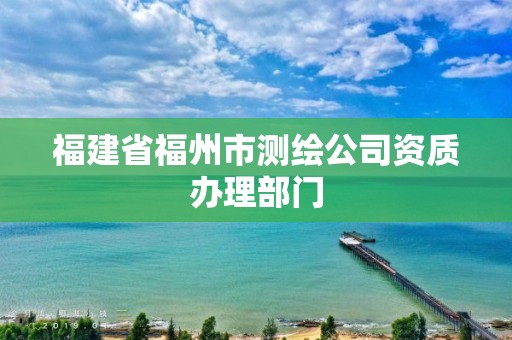 福建省福州市測繪公司資質辦理部門