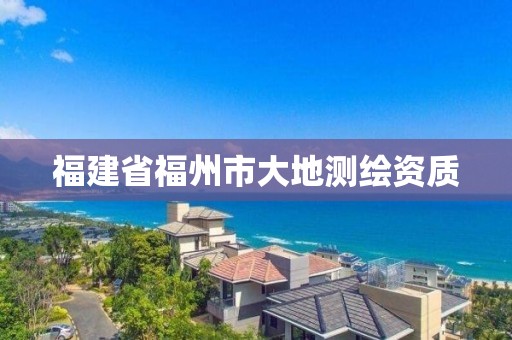 福建省福州市大地測(cè)繪資質(zhì)