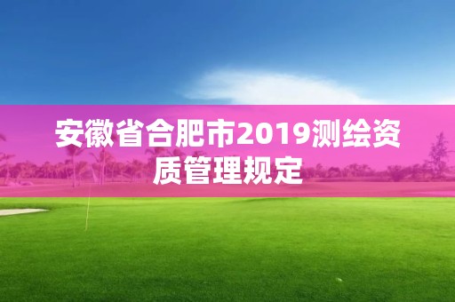 安徽省合肥市2019測繪資質管理規定