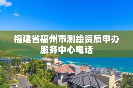 福建省福州市測繪資質申辦服務中心電話