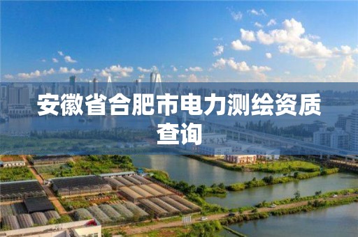 安徽省合肥市電力測繪資質查詢