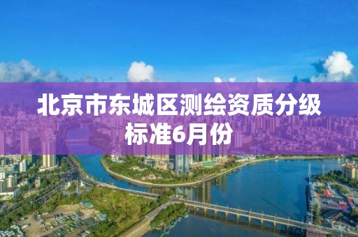 北京市東城區測繪資質分級標準6月份