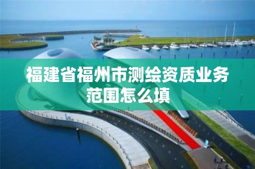 福建省福州市測繪資質業務范圍怎么填