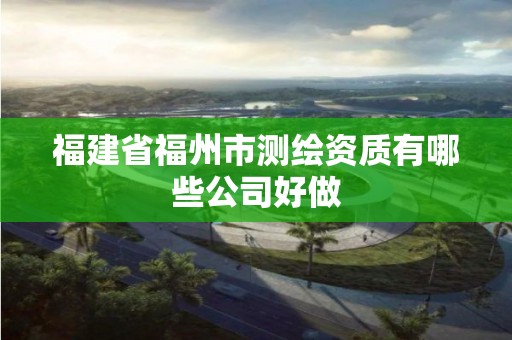 福建省福州市測繪資質有哪些公司好做